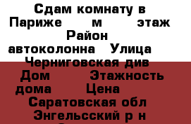 Сдам комнату в “Париже“ ( 18м² ). 6 этаж.  › Район ­ 40 автоколонна › Улица ­ 148 Черниговская див. › Дом ­ 10 › Этажность дома ­ 9 › Цена ­ 5 000 - Саратовская обл., Энгельсский р-н, Энгельс г. Недвижимость » Квартиры аренда   . Саратовская обл.